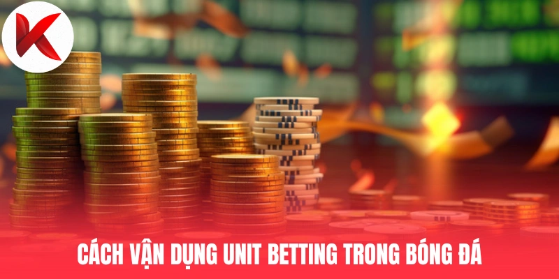Cách vận dụng Unit Betting trong bóng đá