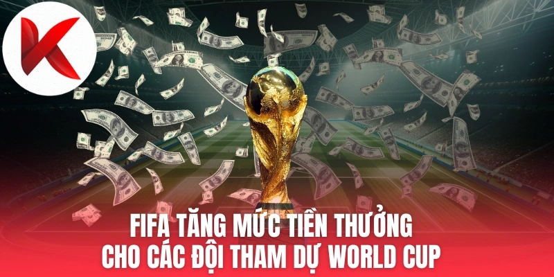 Thông tin FIFA tăng mức tiền thưởng cho các đội tham dự World Cup