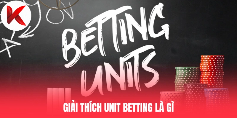 Giải thích Unit Betting là gì 