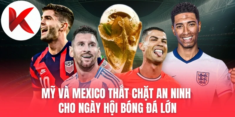 Mỹ Và Mexico Thắt Chặt An Ninh Cho Ngày Hội Bóng Đá Lớn