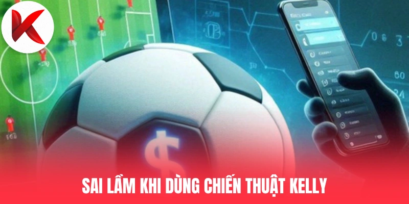 Sai lầm khi dùng chiến thuật Kelly