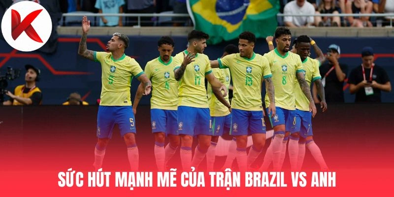 Sức hút mạnh mẽ của trận Brazil vs Anh