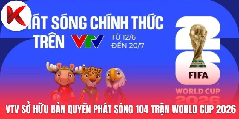 Thông tin VTV sở hữu bản quyền phát sóng 104 trận đấu World Cup 2026