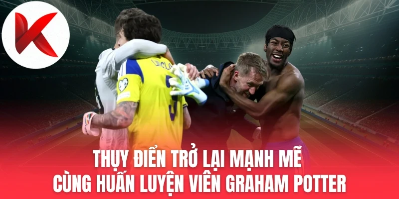 Thụy Điển Trở Lại Mạnh Mẽ Cùng Huấn Luyện Viên Graham Potter