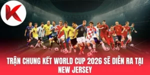 Trận Chung Kết World Cup 2026 Sẽ Diễn Ra Tại New Jersey
